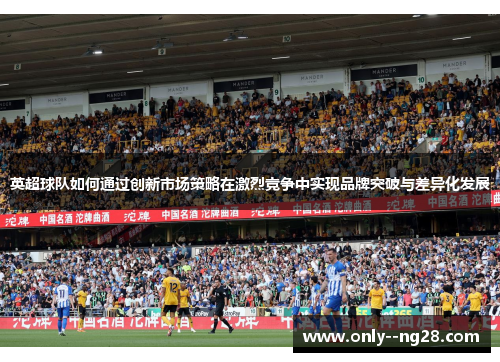 英超球队如何通过创新市场策略在激烈竞争中实现品牌突破与差异化发展