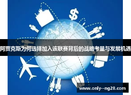 阿贾克斯为何选择加入该联赛背后的战略考量与发展机遇