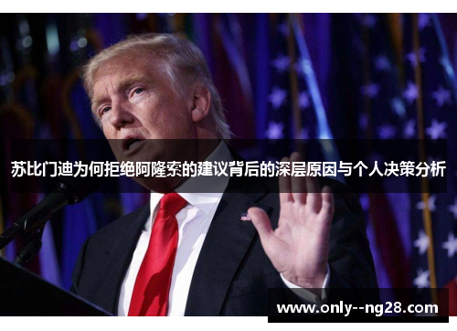 苏比门迪为何拒绝阿隆索的建议背后的深层原因与个人决策分析