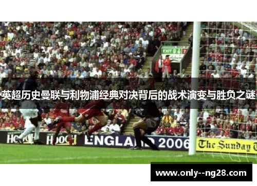 英超历史曼联与利物浦经典对决背后的战术演变与胜负之谜