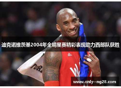 迪克诺维茨基2004年全明星赛精彩表现助力西部队获胜