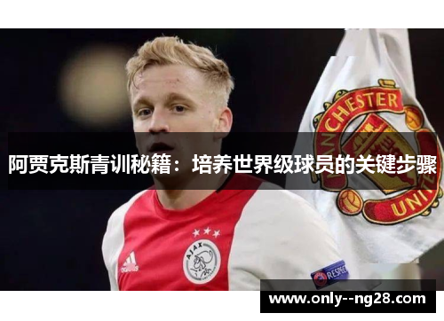 阿贾克斯青训秘籍：培养世界级球员的关键步骤