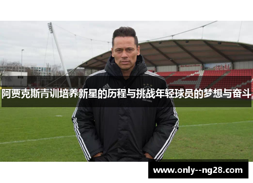 阿贾克斯青训培养新星的历程与挑战年轻球员的梦想与奋斗