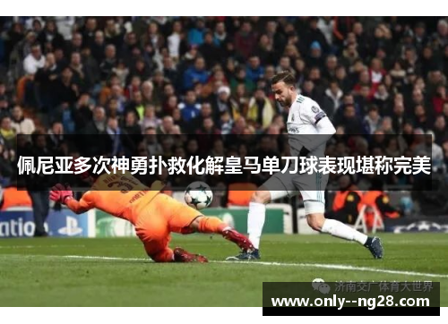佩尼亚多次神勇扑救化解皇马单刀球表现堪称完美