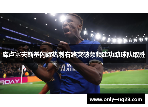 库卢塞夫斯基闪耀热刺右路突破频频建功助球队取胜 库卢塞夫斯基闪耀热刺右路突破频频建功助球队取胜