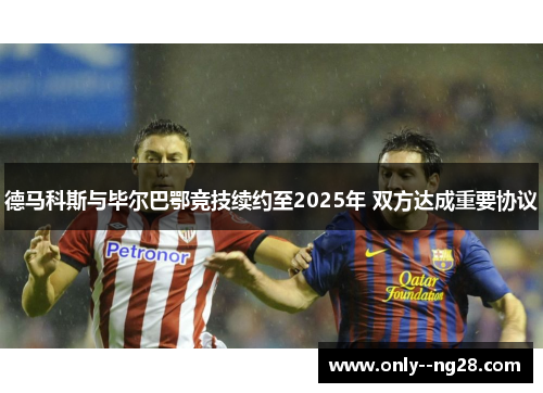 德马科斯与毕尔巴鄂竞技续约至2025年 双方达成重要协议