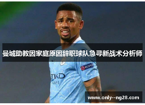 曼城助教因家庭原因辞职球队急寻新战术分析师 曼城助教因家庭原因辞职球队急寻新战术分析师