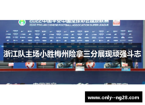 浙江队主场小胜梅州险拿三分展现顽强斗志 浙江队主场小胜梅州险拿三分展现顽强斗志