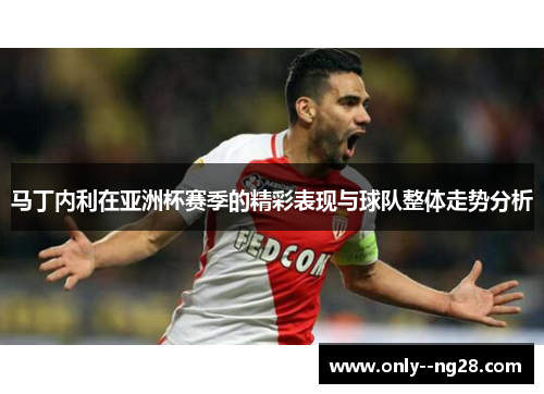 马丁内利在亚洲杯赛季的精彩表现与球队整体走势分析