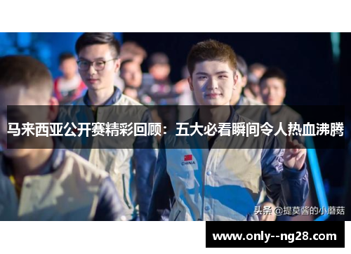 马来西亚公开赛精彩回顾：五大必看瞬间令人热血沸腾