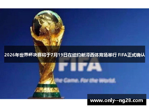2026年世界杯决赛将于7月19日在纽约新泽西体育场举行 FIFA正式确认