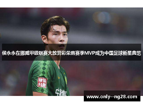 侯永永在挪威甲级联赛大放异彩荣膺赛季MVP成为中国足球新星典范