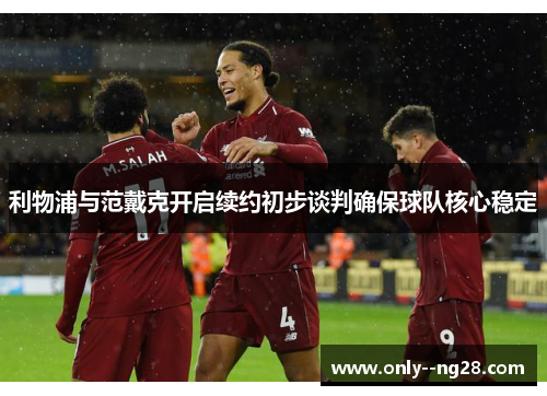 利物浦与范戴克开启续约初步谈判确保球队核心稳定