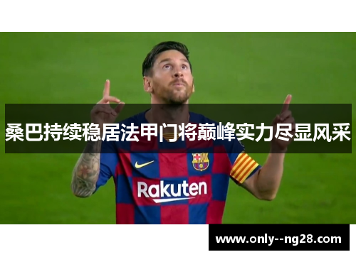 桑巴持续稳居法甲门将巅峰实力尽显风采