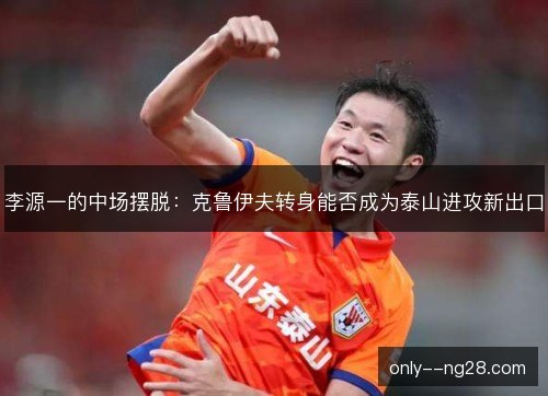 李源一的中场摆脱：克鲁伊夫转身能否成为泰山进攻新出口