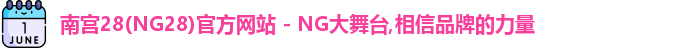 南宫28(NG28)官方网站 - NG大舞台,相信品牌的力量